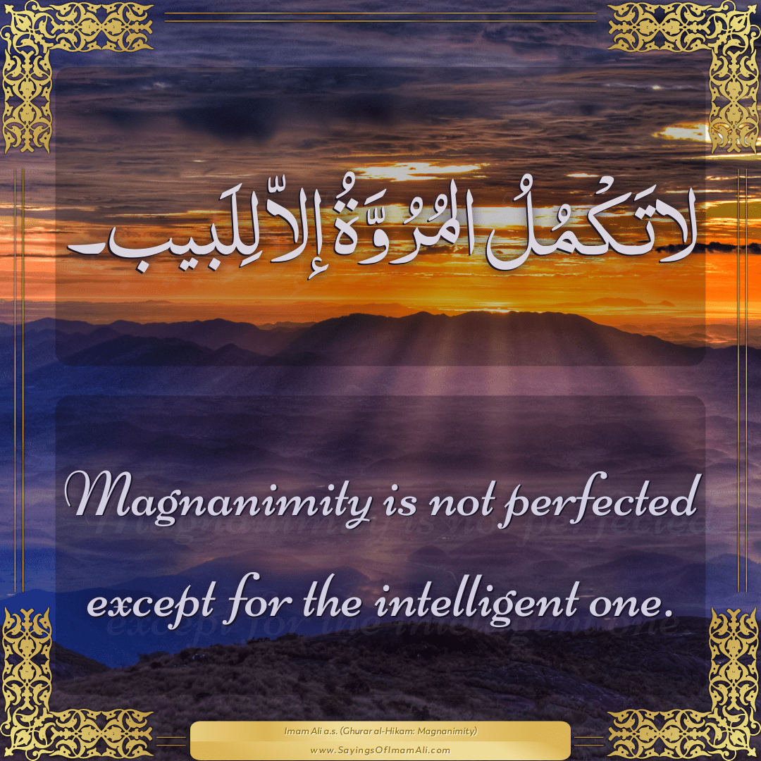 Magnanimity is not perfected except for the intelligent one.